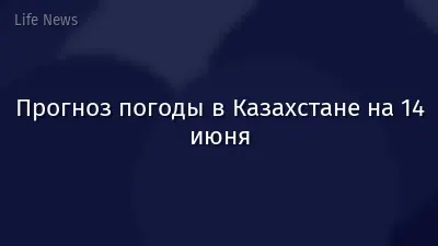 Прогноз погоды в Казахстане на 14 июня