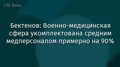Бектенов: Военно-медицинская сфера укомплектована средним медперсоналом примерно на 90%
