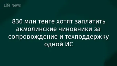836 млн тенге хотят заплатить акмолинские чиновники за сопровождение и техподдержку одной ИС