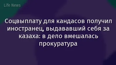 Соцвыплату для кандасов получил иностранец, выдававший себя за казаха: в дело вмешалась прокуратура