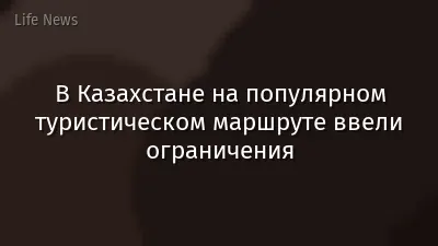 В Казахстане на популярном туристическом маршруте ввели ограничения