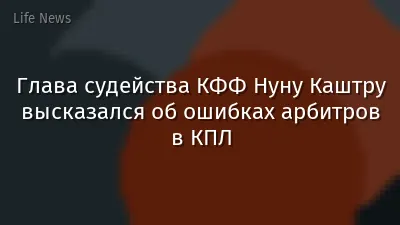 Глава судейства КФФ Нуну Каштру высказался об ошибках арбитров в КПЛ
