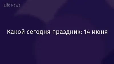 Какой сегодня праздник: 14 июня