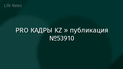 PRO КАДРЫ KZ » публикация №53910