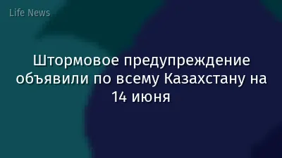 Штормовое предупреждение объявили по всему Казахстану на 14 июня