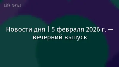 Новости дня | 5 февраля 2026 г. — вечерний выпуск