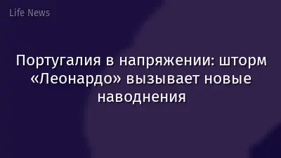 Португалия в напряжении: шторм «Леонардо» вызывает новые наводнения