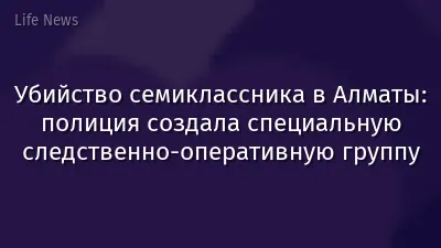 Убийство семиклассника в Алматы: полиция создала специальную следственно-оперативную группу