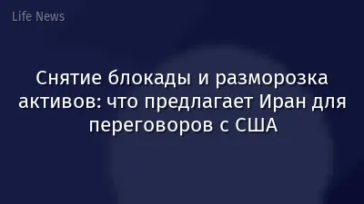 Снятие блокады и разморозка активов: что предлагает Иран для переговоров с США