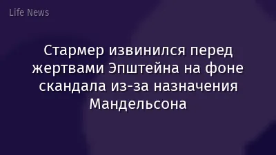 Стармер извинился перед жертвами Эпштейна на фоне скандала из-за назначения Мандельсона
