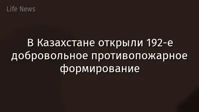 В Казахстане открыли 192-е добровольное противопожарное формирование