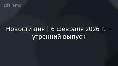Новости дня | 6 февраля 2026 г. — утренний выпуск