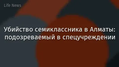 Убийство семиклассника в Алматы: подозреваемый в спецучреждении