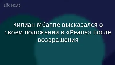 Килиан Мбаппе высказался о своем положении в «Реале» после возвращения