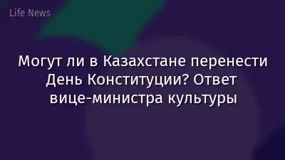 Могут ли в Казахстане перенести День Конституции? Ответ вице-министра культуры
