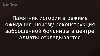 Памятник истории в режиме ожидания. Почему реконструкция заброшенной больницы в центре Алматы откладывается