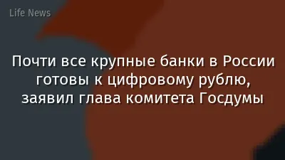 Почти все крупные банки в России готовы к цифровому рублю, заявил глава комитета Госдумы
