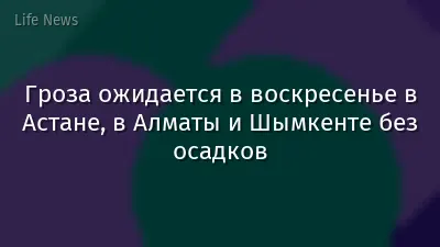 Гроза ожидается в воскресенье в Астане, в Алматы и Шымкенте без осадков