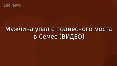 Мужчина упал с подвесного моста в Семее (ВИДЕО)