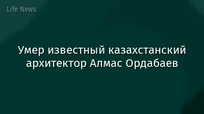 Умер известный казахстанский архитектор Алмас Ордабаев
