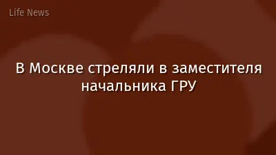 В Москве стреляли в заместителя начальника ГРУ