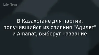 В Казахстане для партии, получившийся из слияния "Адилет" и Amanat, выберут название