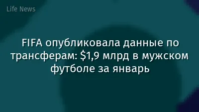 FIFA опубликовала данные по трансферам: $1,9 млрд в мужском футболе за январь