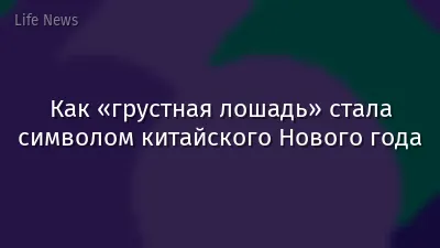 Как «грустная лошадь» стала символом китайского Нового года