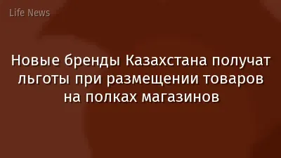 Новые бренды Казахстана получат льготы при размещении товаров на полках магазинов