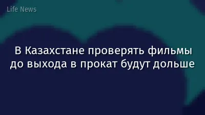 В Казахстане проверять фильмы до выхода в прокат будут дольше