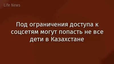 Под ограничения доступа к соцсетям могут попасть не все дети в Казахстане