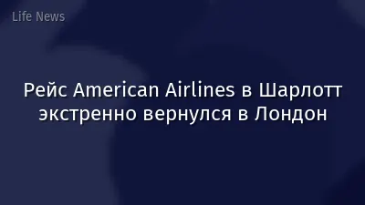 Рейс American Airlines в Шарлотт экстренно вернулся в Лондон