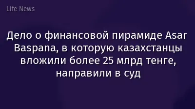 Дело о финансовой пирамиде Asar Baspana, в которую казахстанцы вложили более 25 млрд тенге, направили в суд