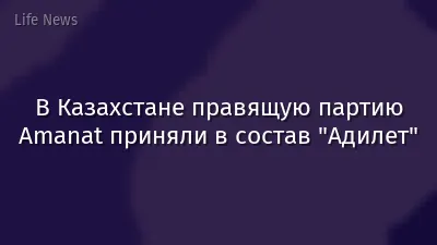 В Казахстане правящую партию Amanat приняли в состав "Адилет"