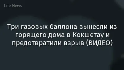 Три газовых баллона вынесли из горящего дома в Кокшетау и предотвратили взрыв (ВИДЕО)