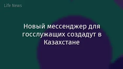 Новый мессенджер для госслужащих создадут в Казахстане