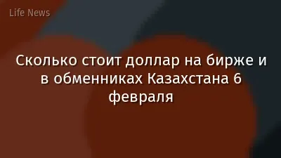 Сколько стоит доллар на бирже и в обменниках Казахстана 6 февраля