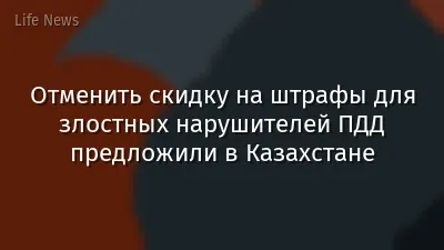 Отменить скидку на штрафы для злостных нарушителей ПДД предложили в Казахстане
