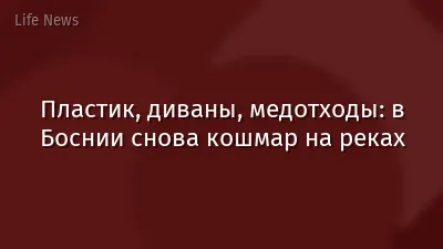 Пластик, диваны, медотходы: в Боснии снова кошмар на реках