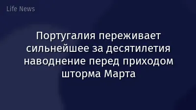 Португалия переживает сильнейшее за десятилетия наводнение перед приходом шторма Марта
