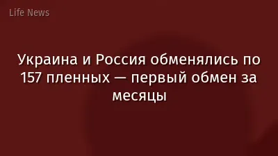 Украина и Россия обменялись по 157 пленных — первый обмен за месяцы