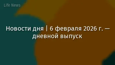 Новости дня | 6 февраля 2026 г. — дневной выпуск
