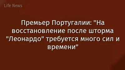 Премьер Португалии: "На восстановление после шторма "Леонардо" требуется много сил и времени"