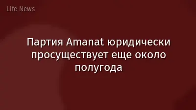 Партия Amanat юридически просуществует еще около полугода