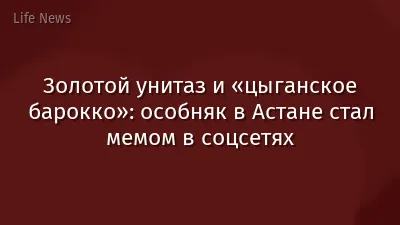 Золотой унитаз и «цыганское барокко»: особняк в Астане стал мемом в соцсетях