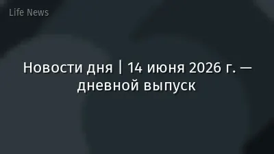Новости дня | 14 июня 2026 г. — дневной выпуск