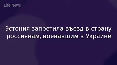 Эстония запретила въезд в страну россиянам, воевавшим в Украине