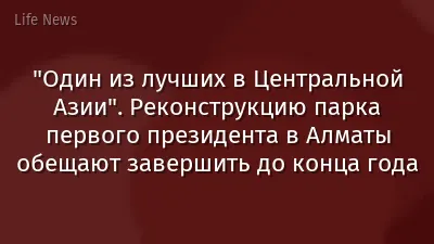 "Один из лучших в Центральной Азии". Реконструкцию парка первого президента в Алматы обещают завершить до конца года