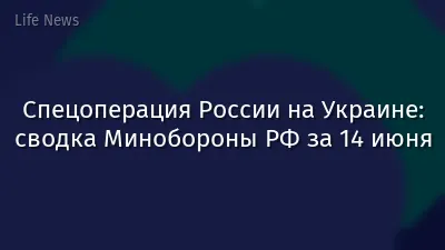 Спецоперация России на Украине: сводка Минобороны РФ за 14 июня