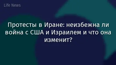 Протесты в Иране: неизбежна ли война с США и Израилем и что она изменит?